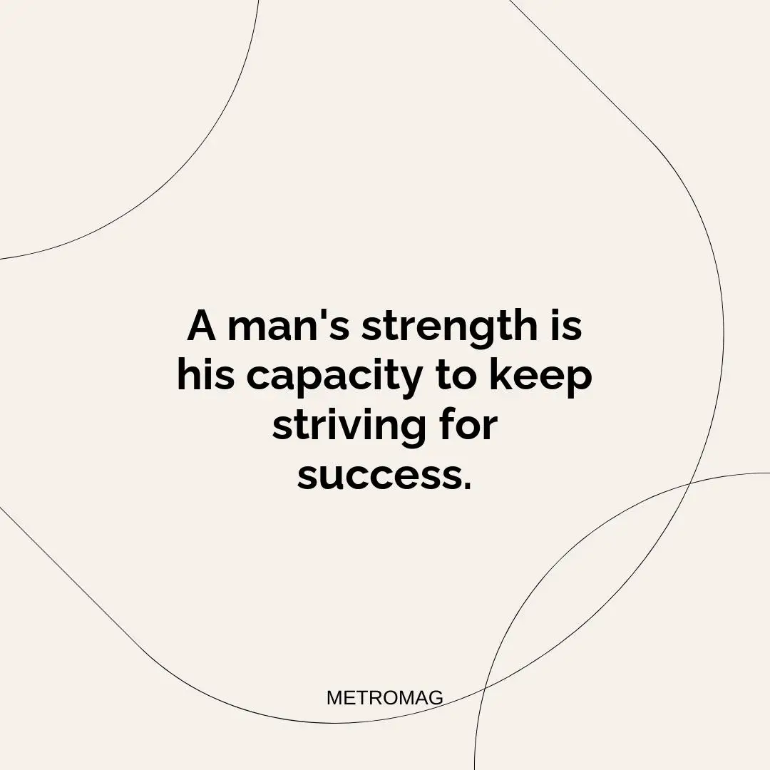 A man's strength is his capacity to keep striving for success.