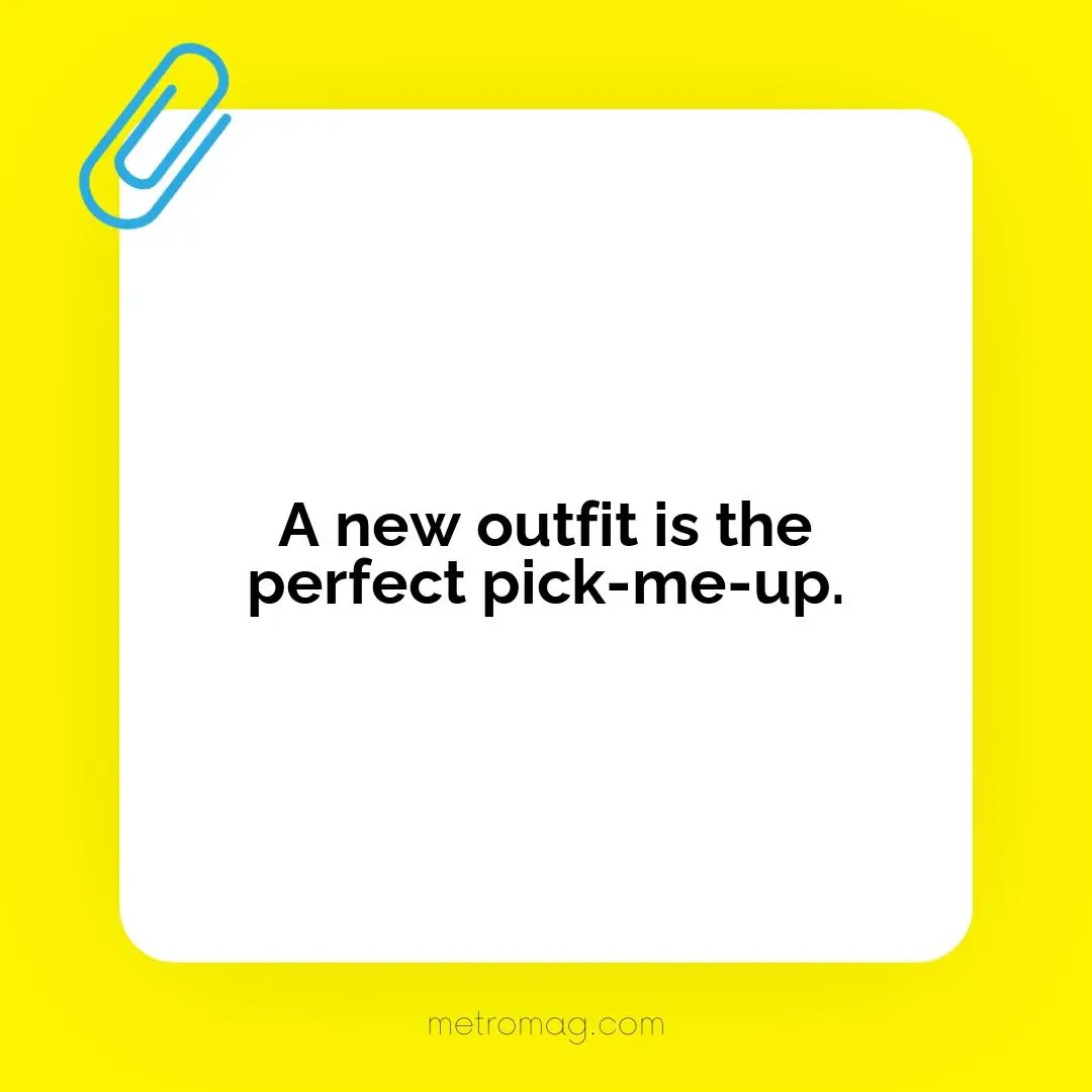A new outfit is the perfect pick-me-up.