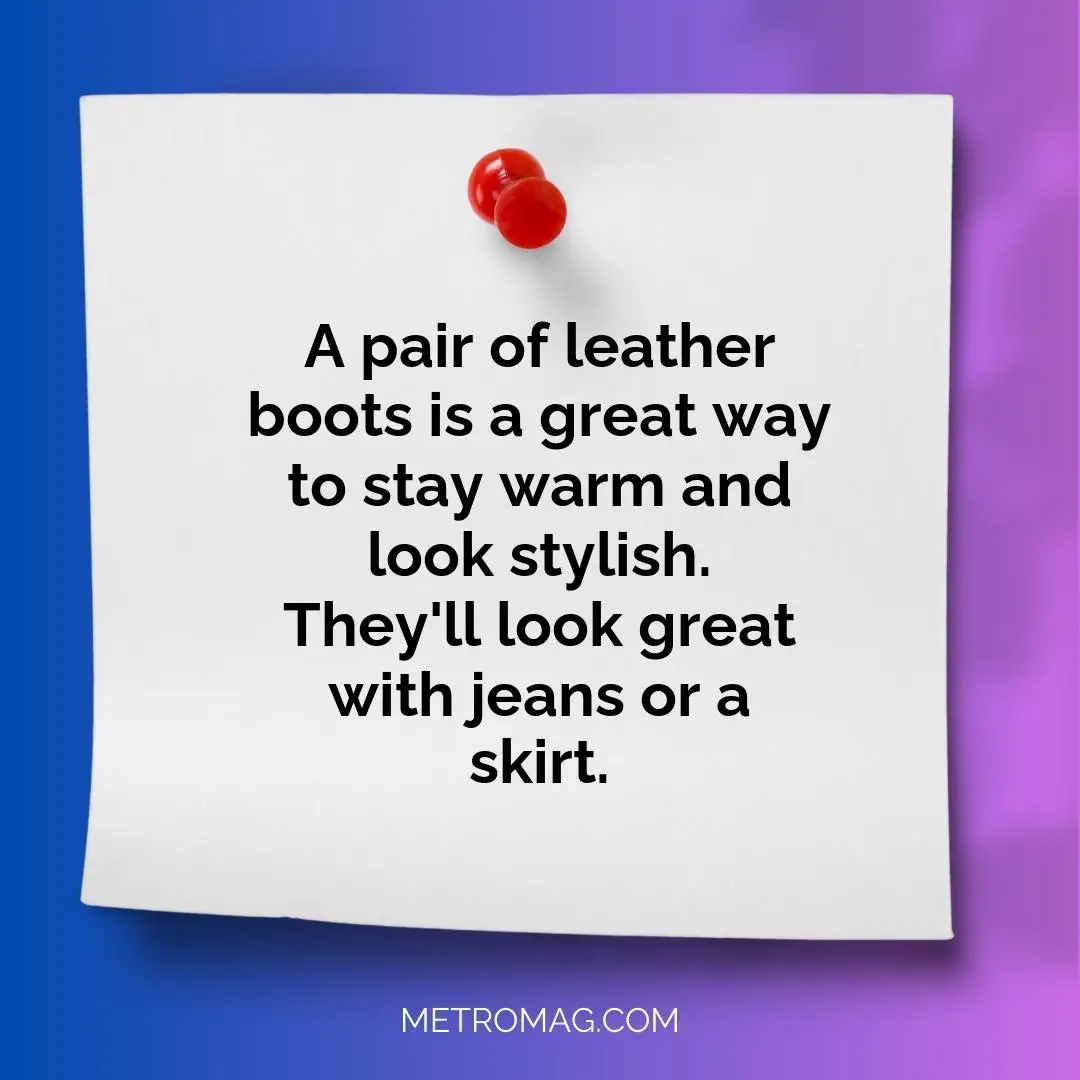 A pair of leather boots is a great way to stay warm and look stylish. They'll look great with jeans or a skirt.