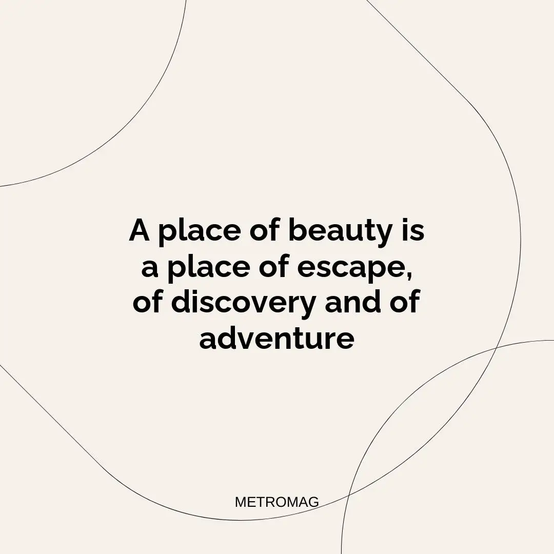 A place of beauty is a place of escape, of discovery and of adventure