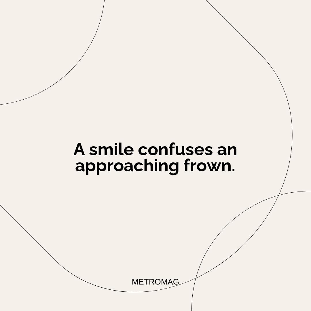 A smile confuses an approaching frown.