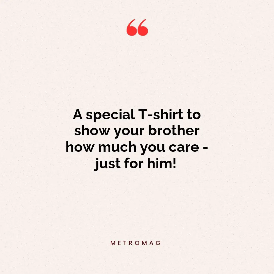 A special T-shirt to show your brother how much you care - just for him!