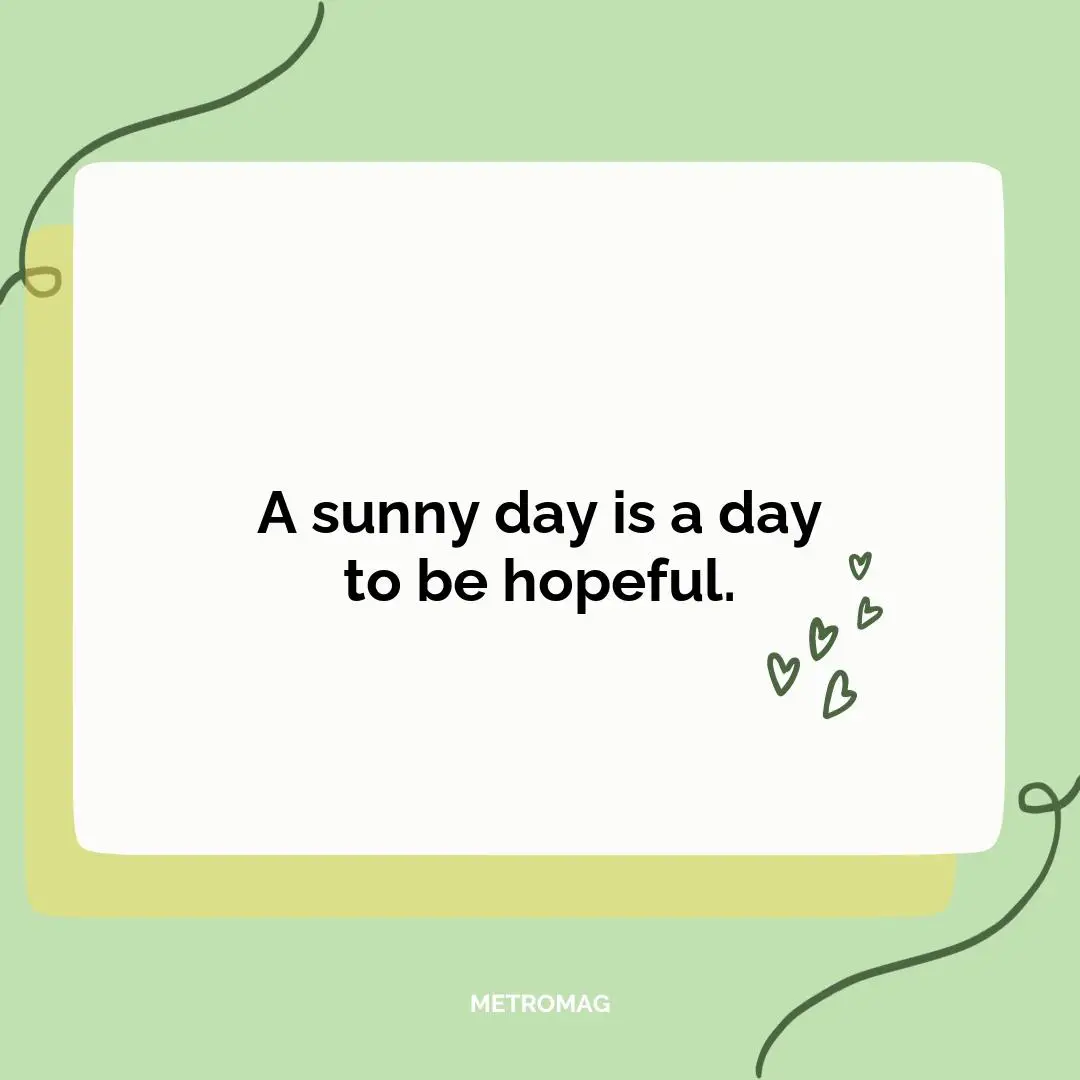 A sunny day is a day to be hopeful.