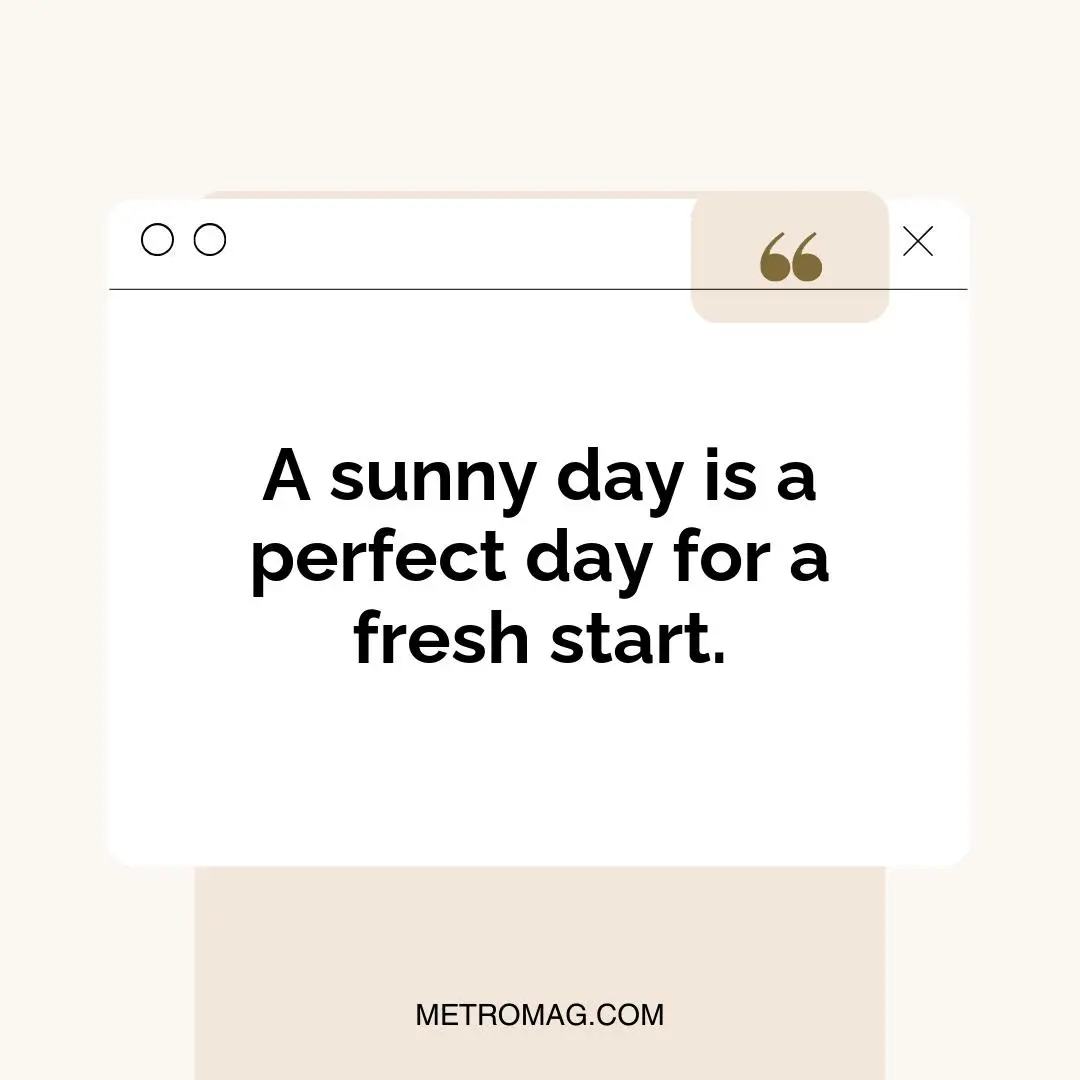 A sunny day is a perfect day for a fresh start.