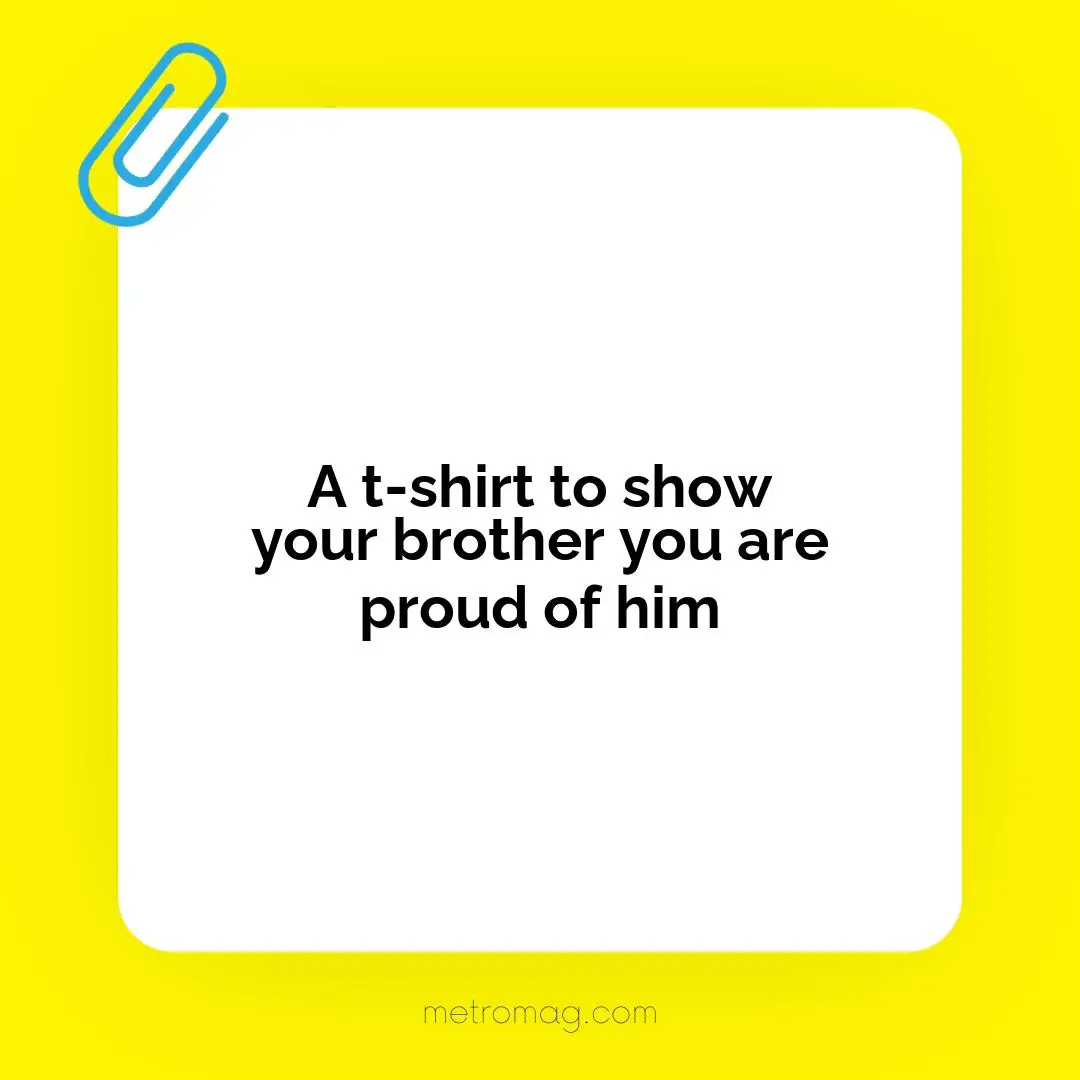 A t-shirt to show your brother you are proud of him
