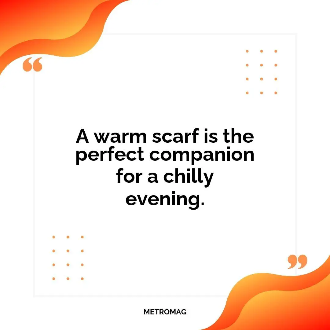 A warm scarf is the perfect companion for a chilly evening.