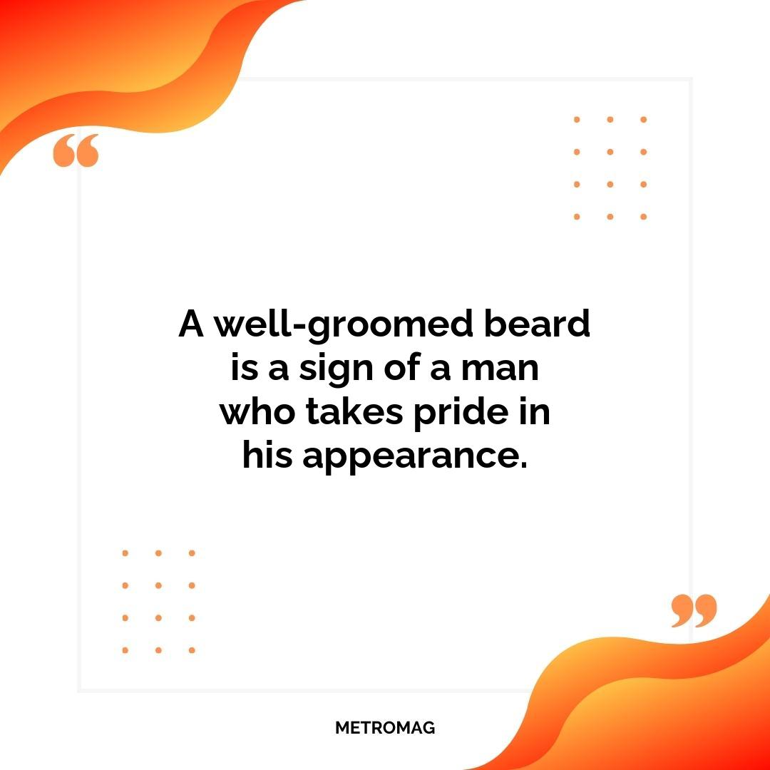A well-groomed beard is a sign of a man who takes pride in his appearance.