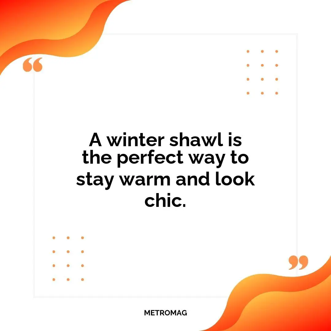 A winter shawl is the perfect way to stay warm and look chic.