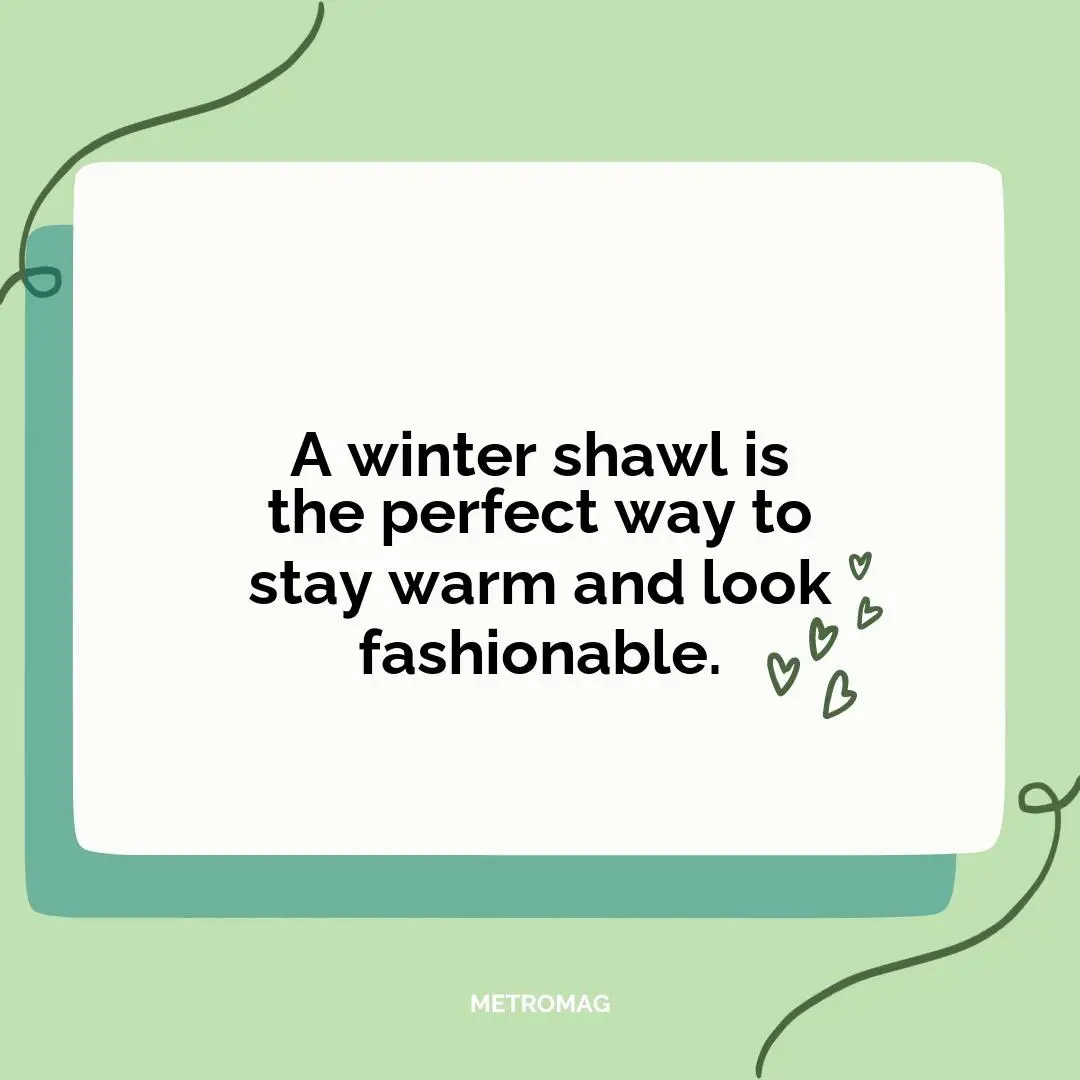 A winter shawl is the perfect way to stay warm and look fashionable.