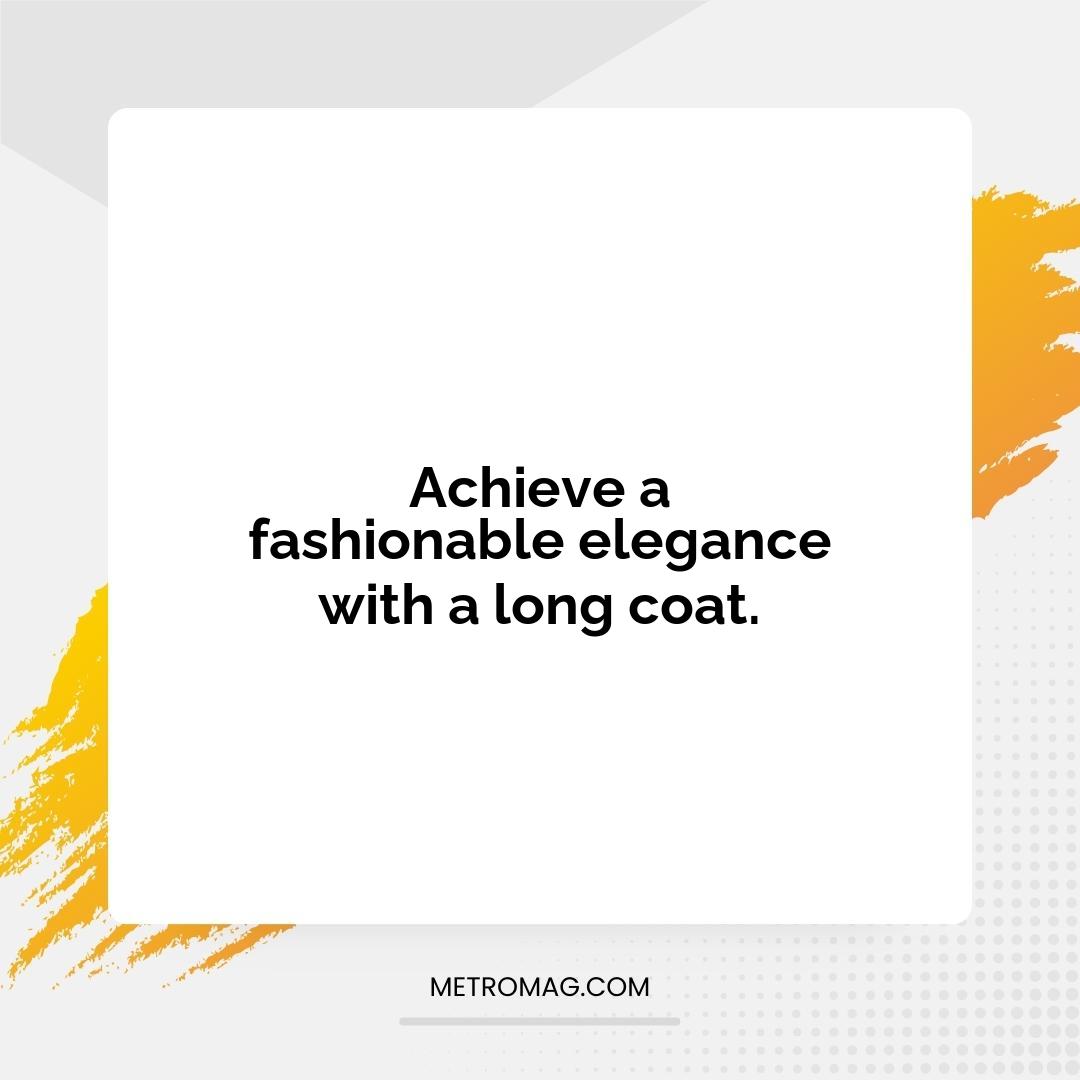 Achieve a fashionable elegance with a long coat.