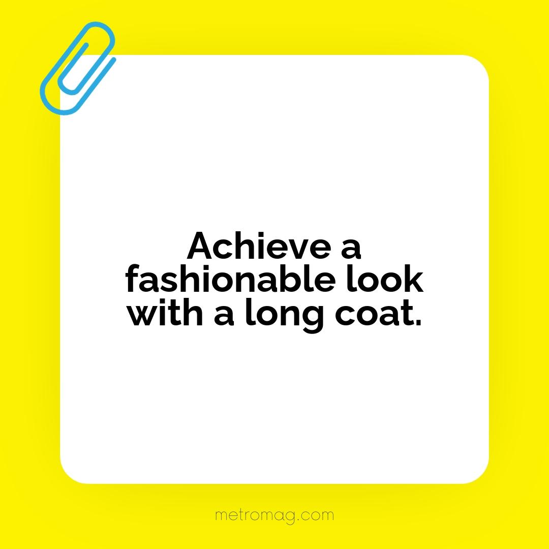 Achieve a fashionable look with a long coat.