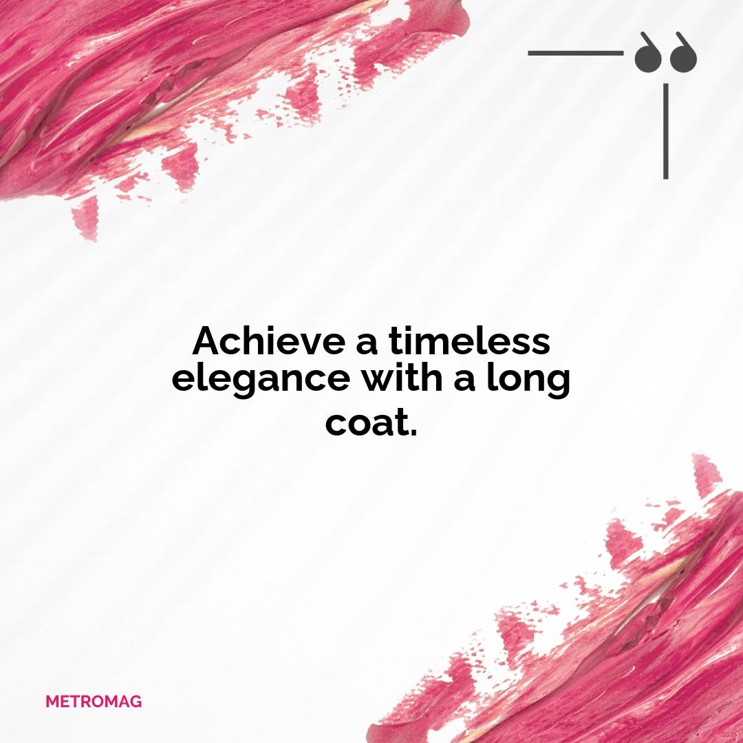 Achieve a timeless elegance with a long coat.