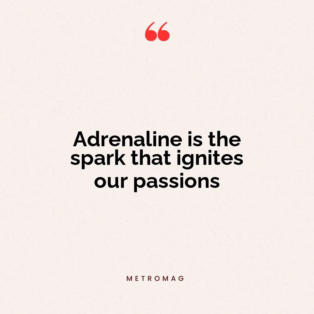 Adrenaline is the spark that ignites our passions