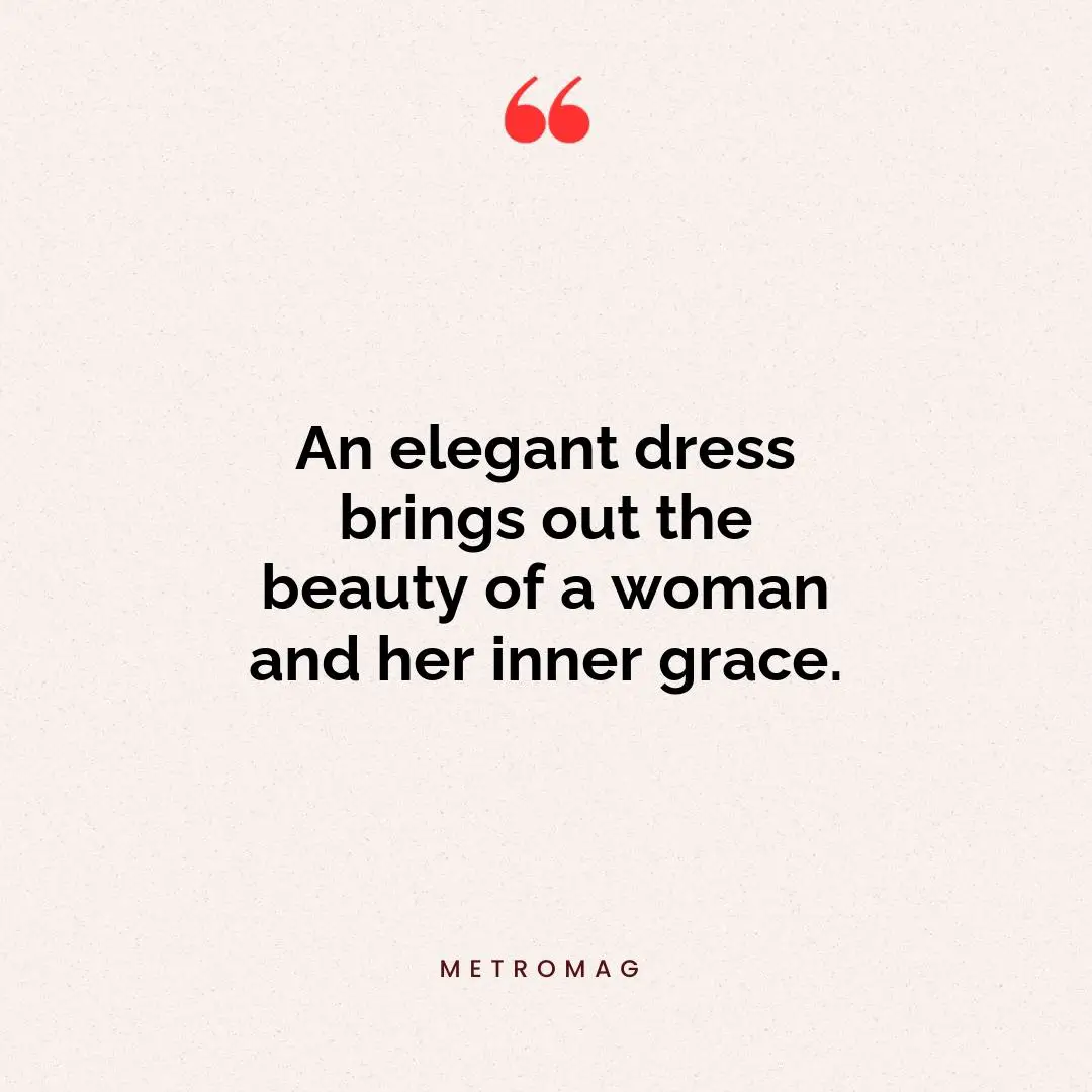 An elegant dress brings out the beauty of a woman and her inner grace.
