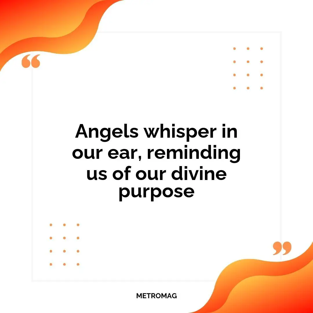 Angels whisper in our ear, reminding us of our divine purpose