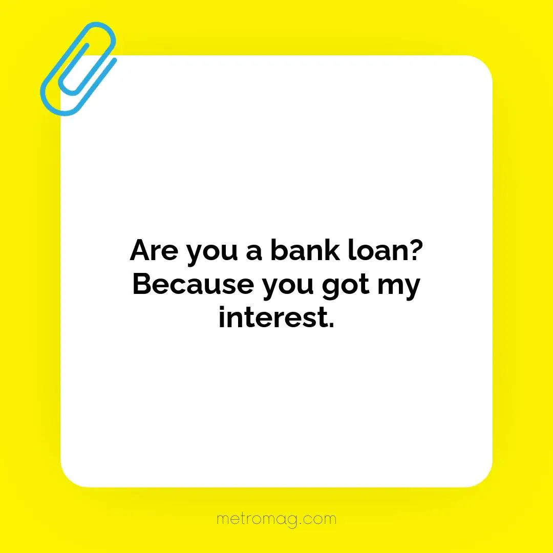 Are you a bank loan? Because you got my interest.