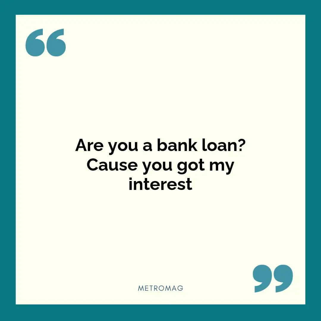 Are you a bank loan? Cause you got my interest