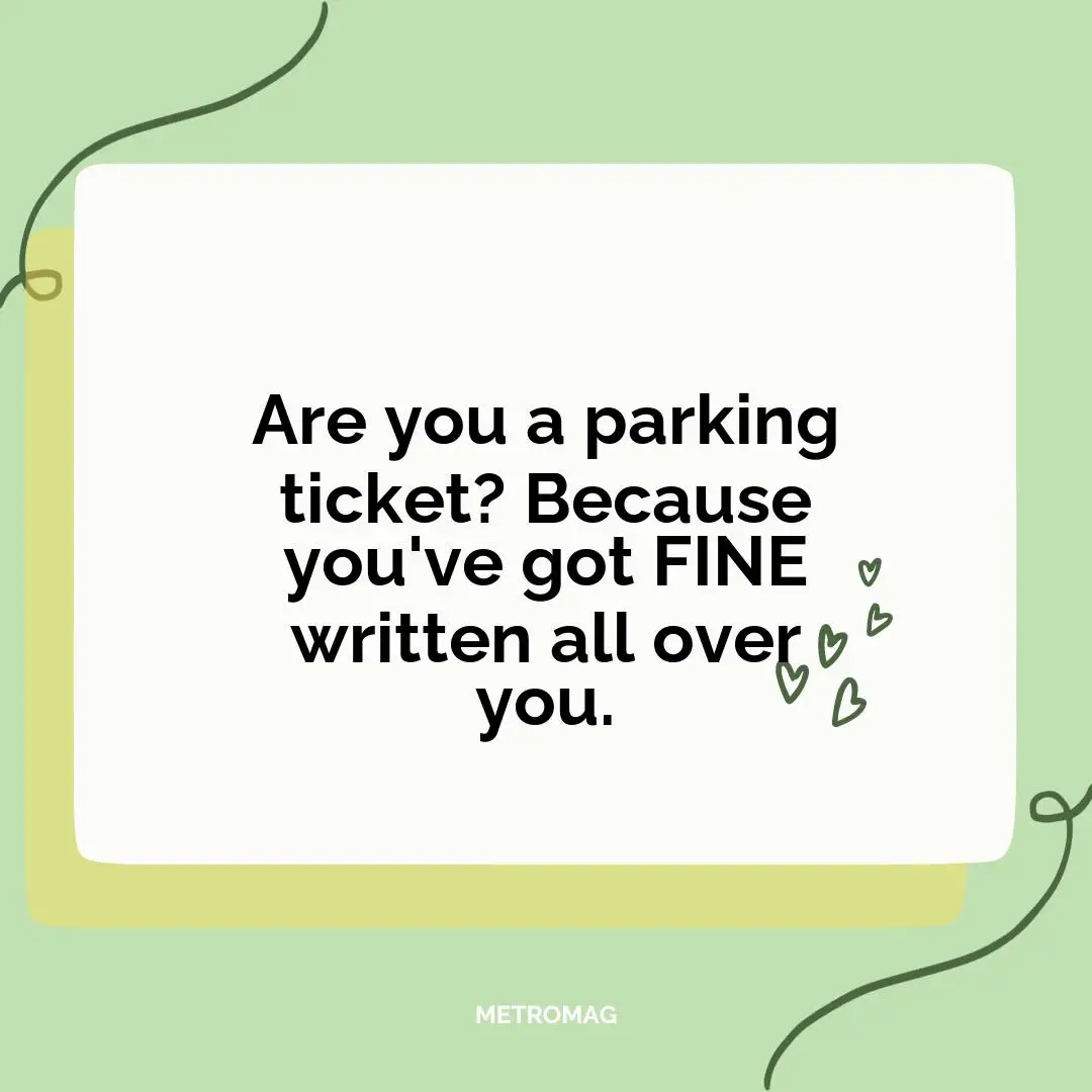 Are you a parking ticket? Because you've got FINE written all over you.