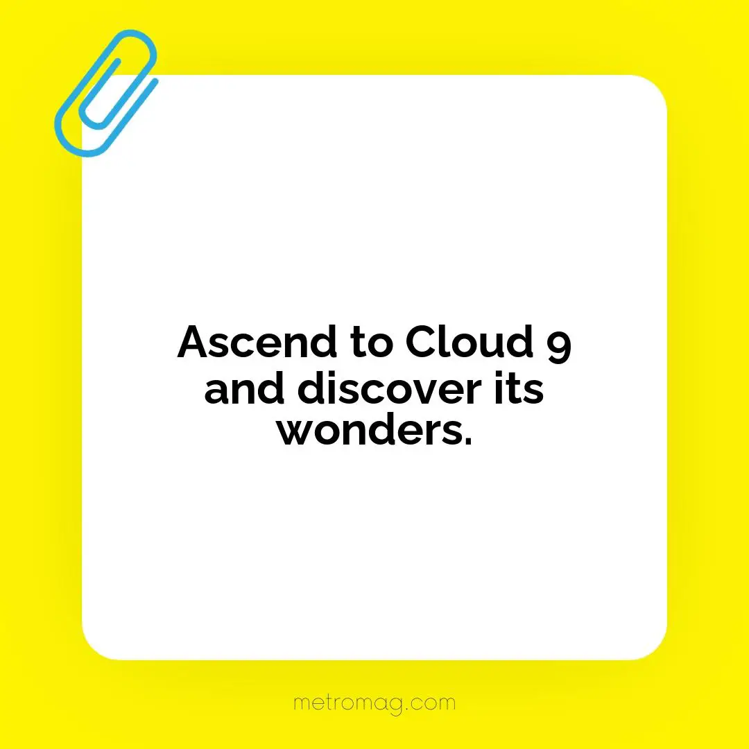 Ascend to Cloud 9 and discover its wonders.