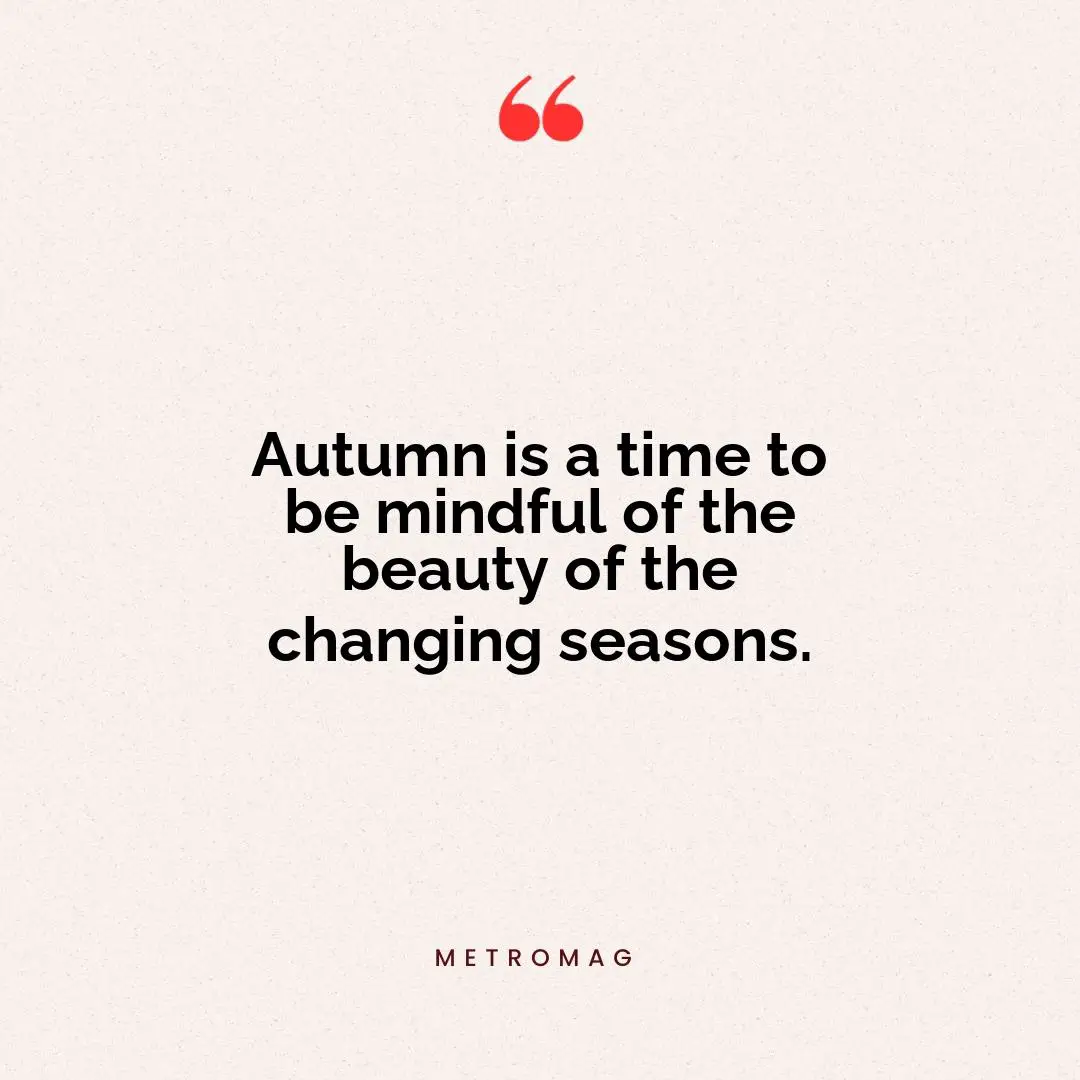Autumn is a time to be mindful of the beauty of the changing seasons.
