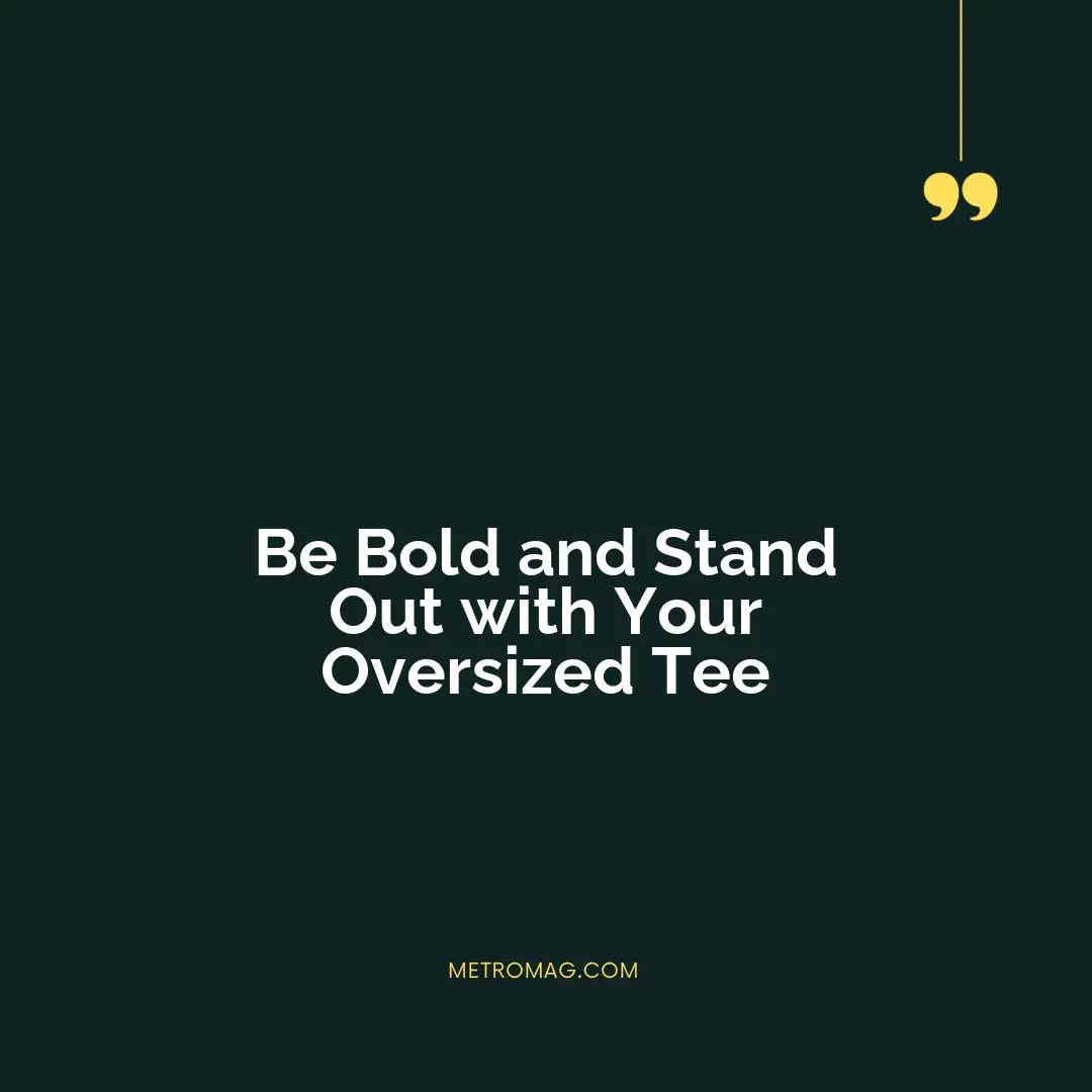Be Bold and Stand Out with Your Oversized Tee