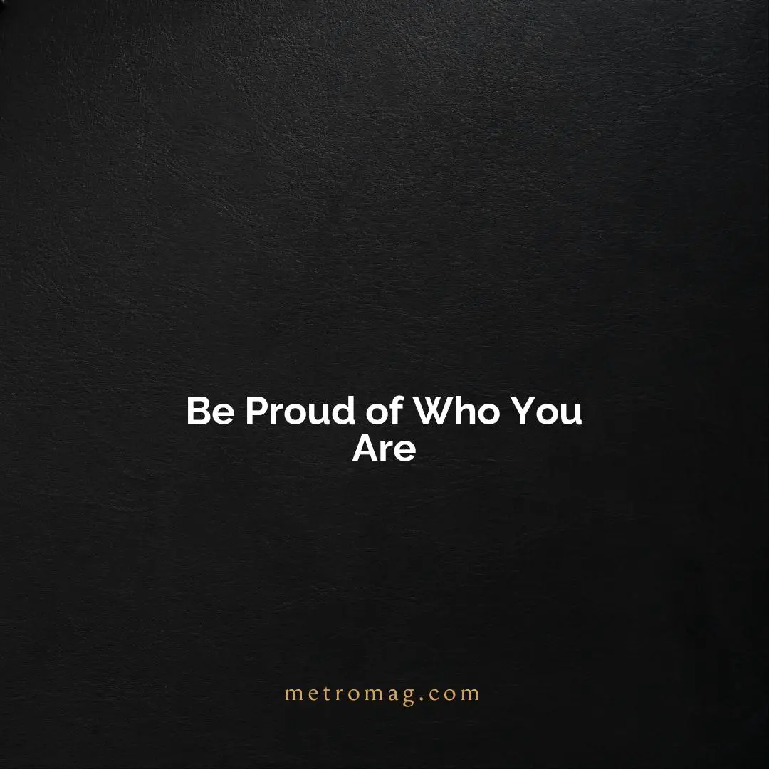 Be Proud of Who You Are