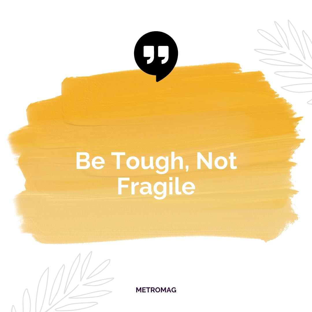 Be Tough, Not Fragile