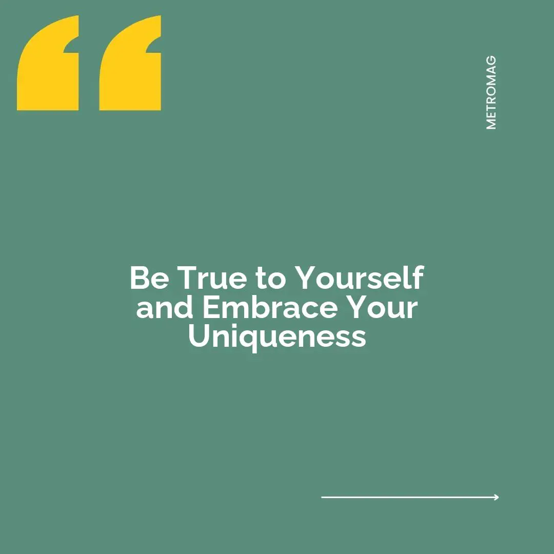Be True to Yourself and Embrace Your Uniqueness