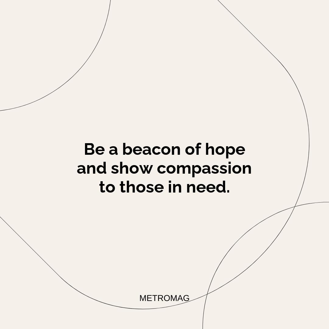 Be a beacon of hope and show compassion to those in need.