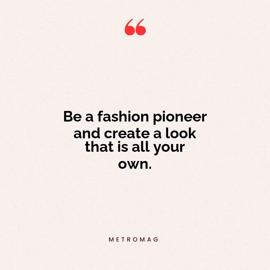 Be a fashion pioneer and create a look that is all your own.