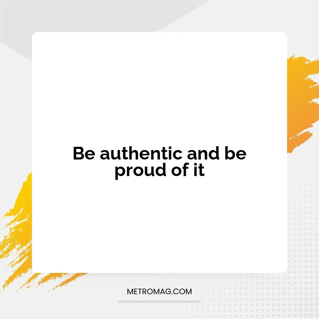 Be authentic and be proud of it