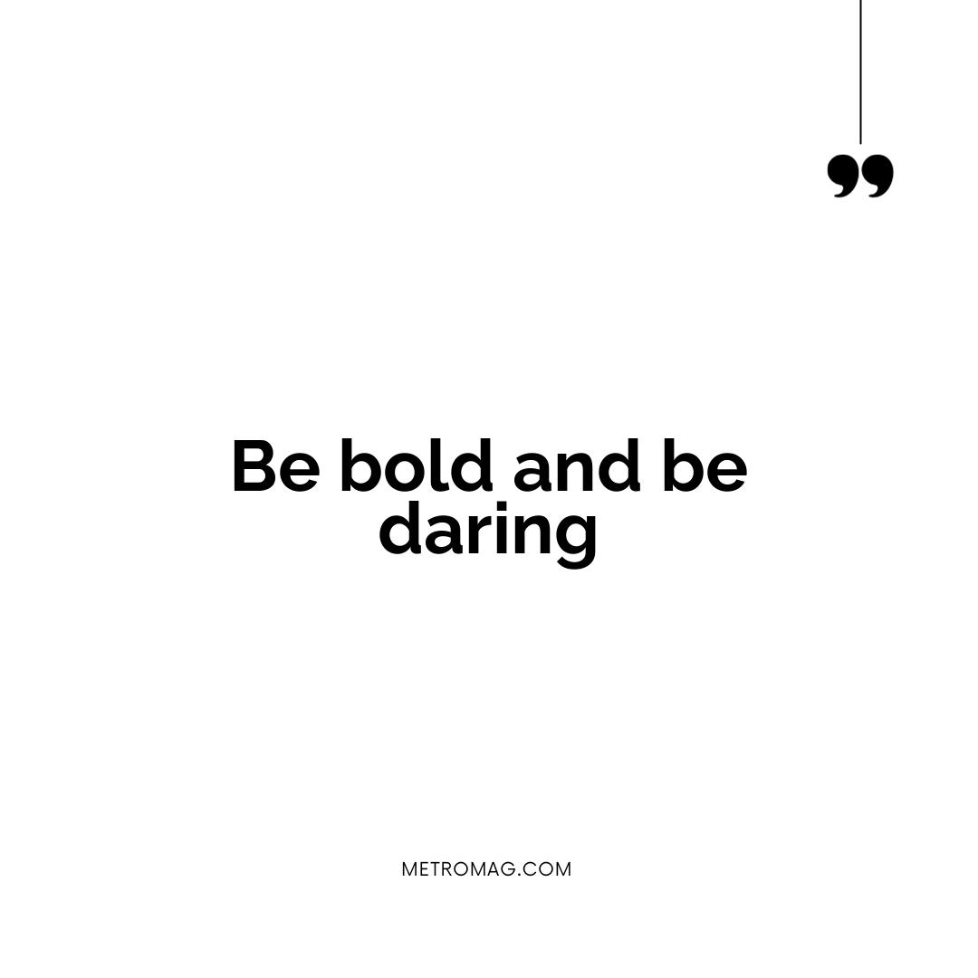 Be bold and be daring