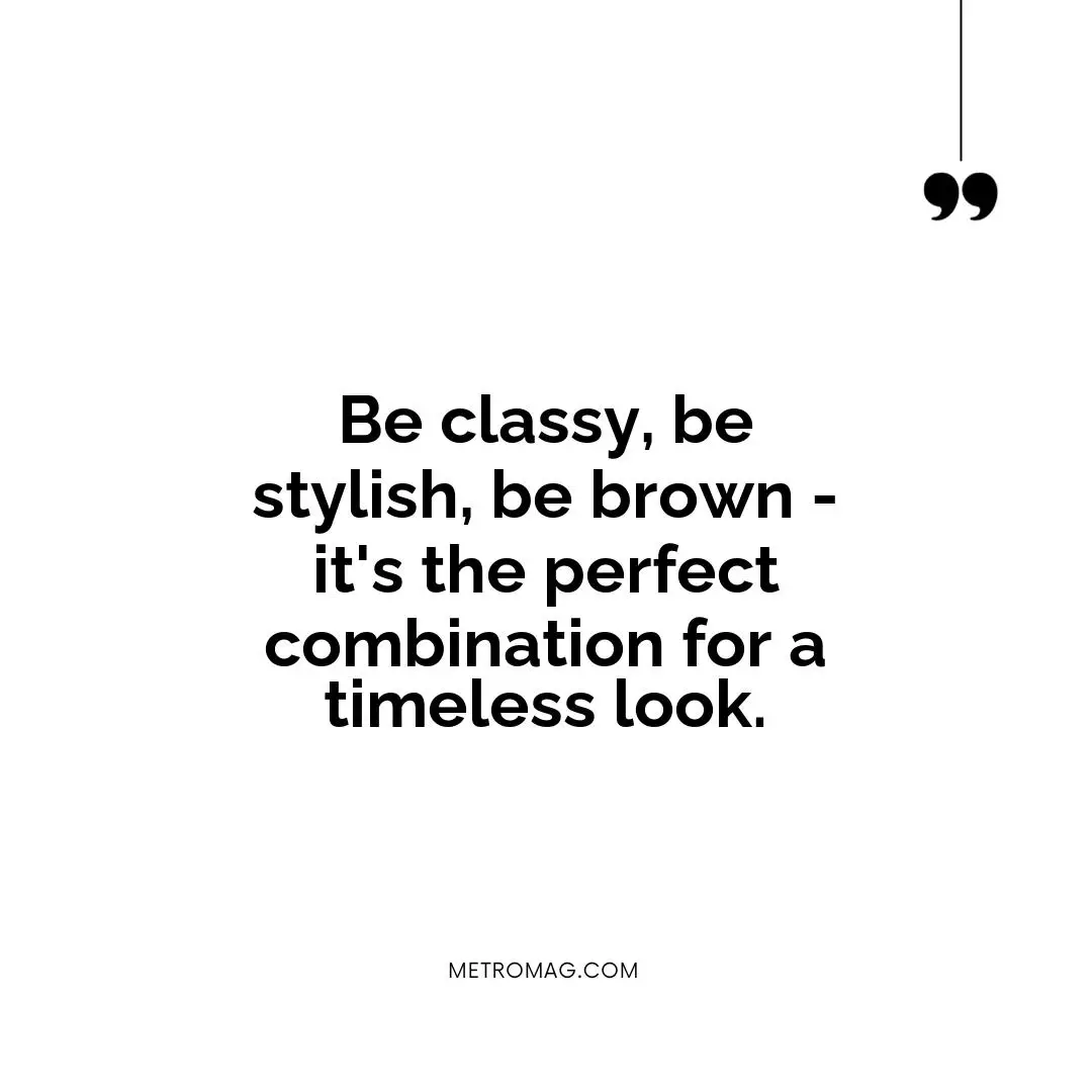 Be classy, be stylish, be brown - it's the perfect combination for a timeless look.