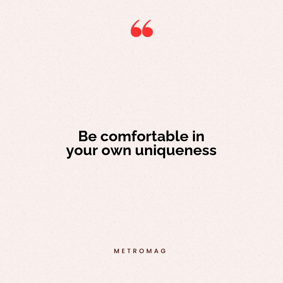 Be comfortable in your own uniqueness