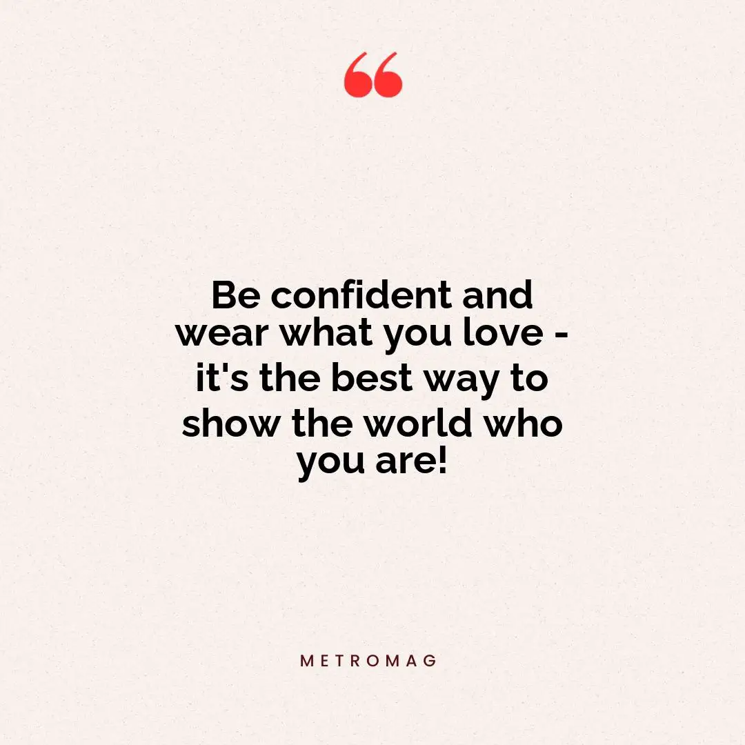 Be confident and wear what you love - it's the best way to show the world who you are!