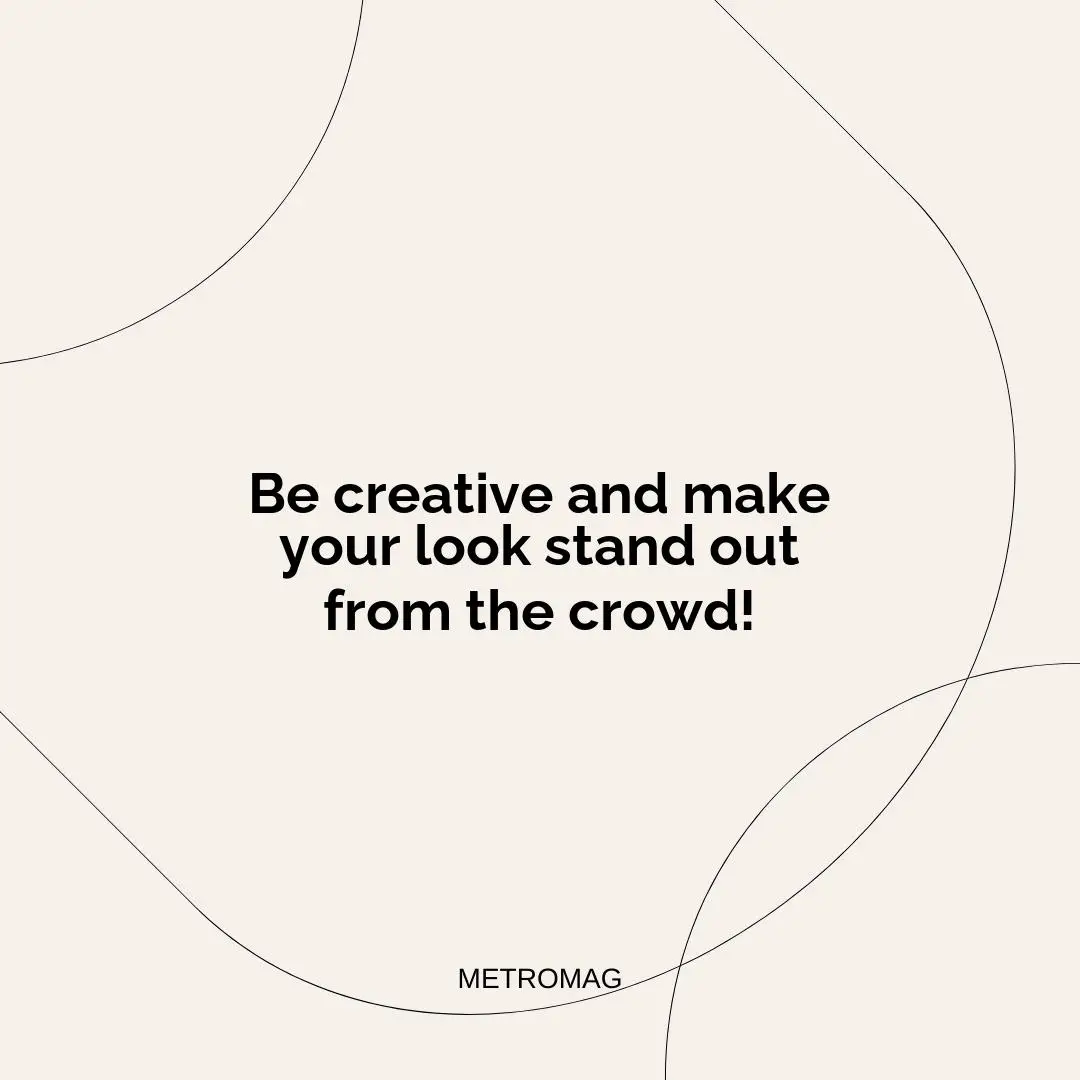 Be creative and make your look stand out from the crowd!