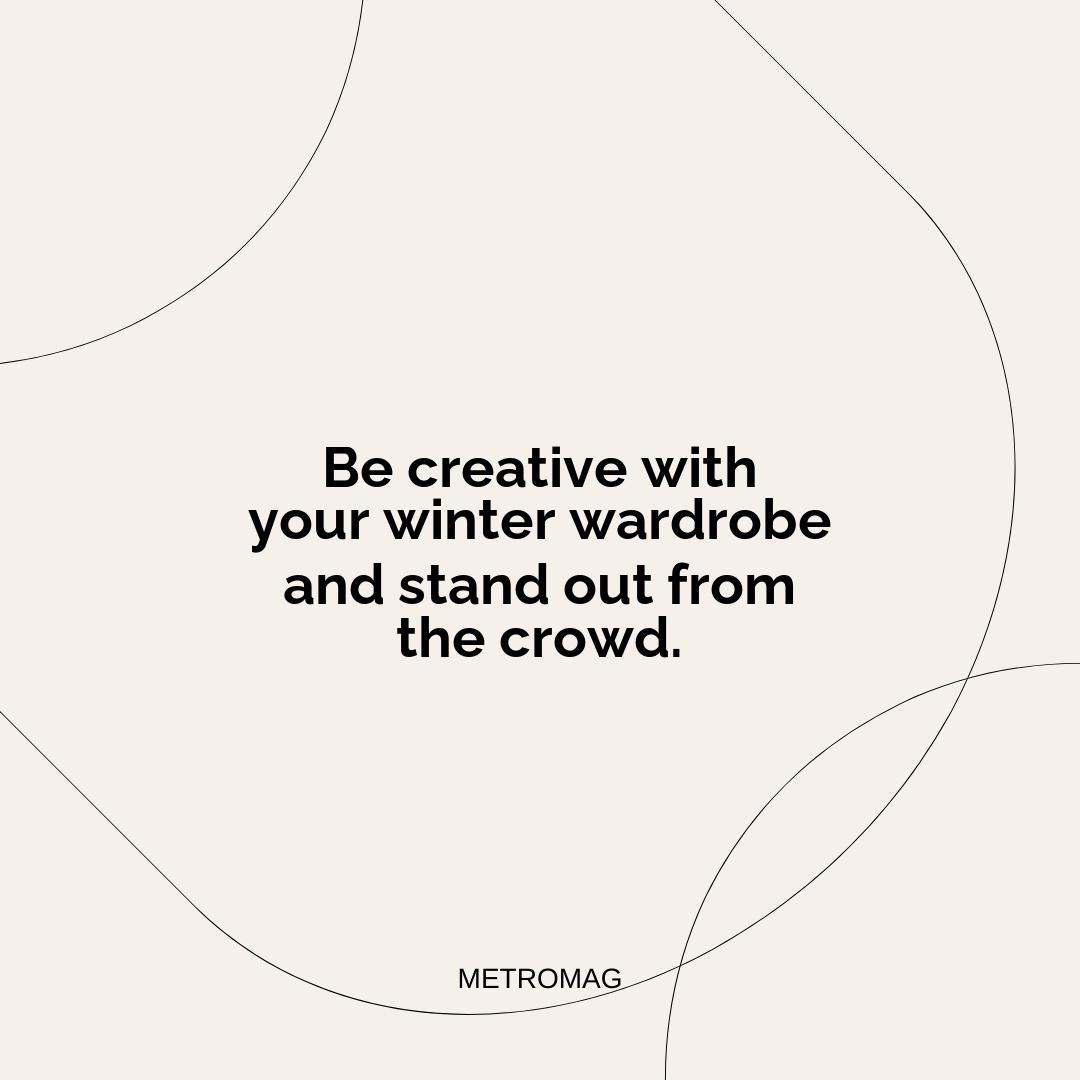 Be creative with your winter wardrobe and stand out from the crowd.