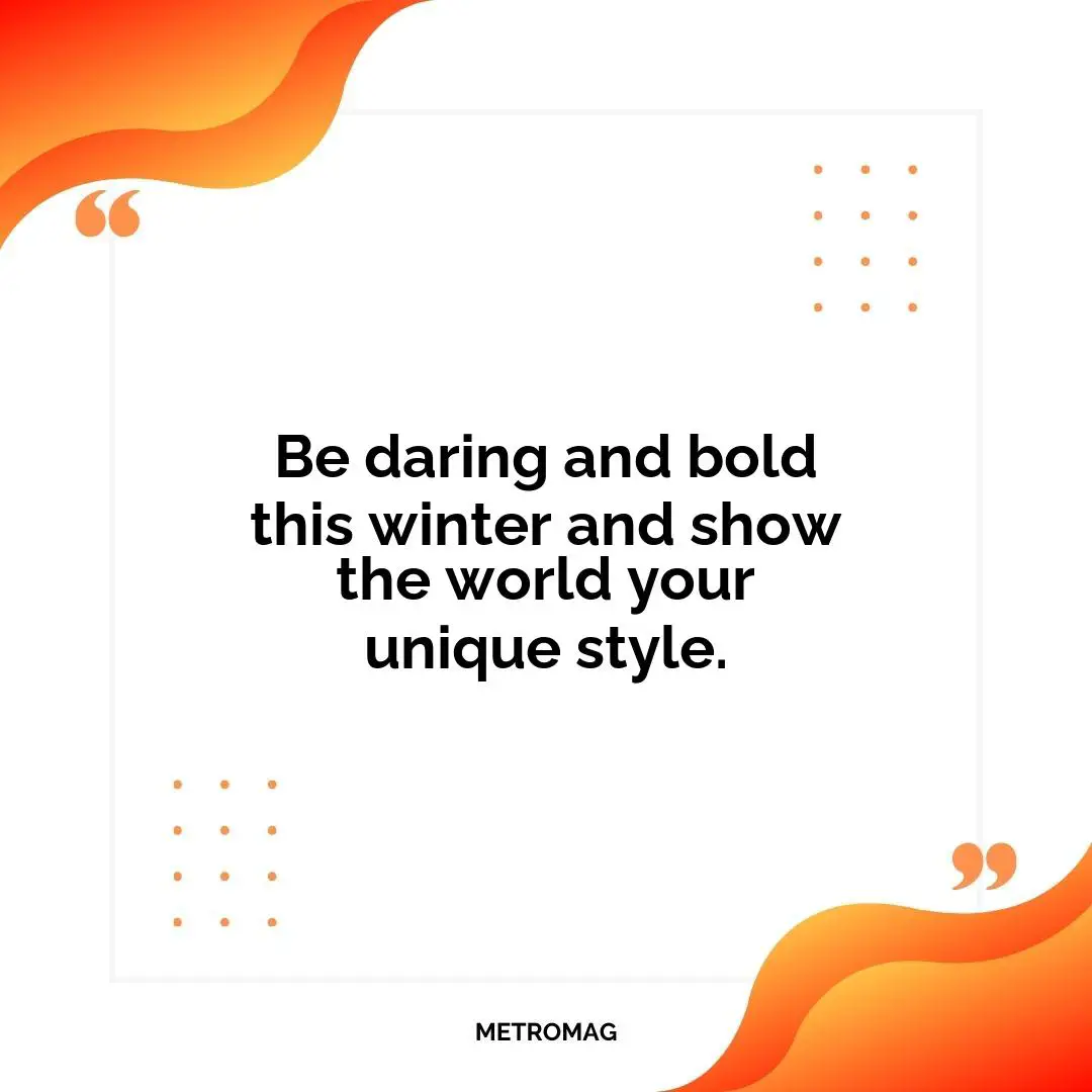 Be daring and bold this winter and show the world your unique style.