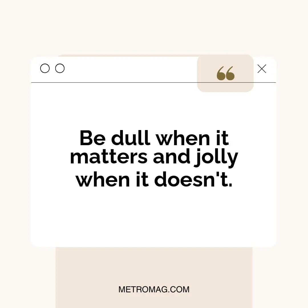 Be dull when it matters and jolly when it doesn't.