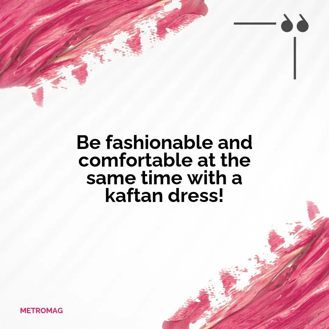 Be fashionable and comfortable at the same time with a kaftan dress!