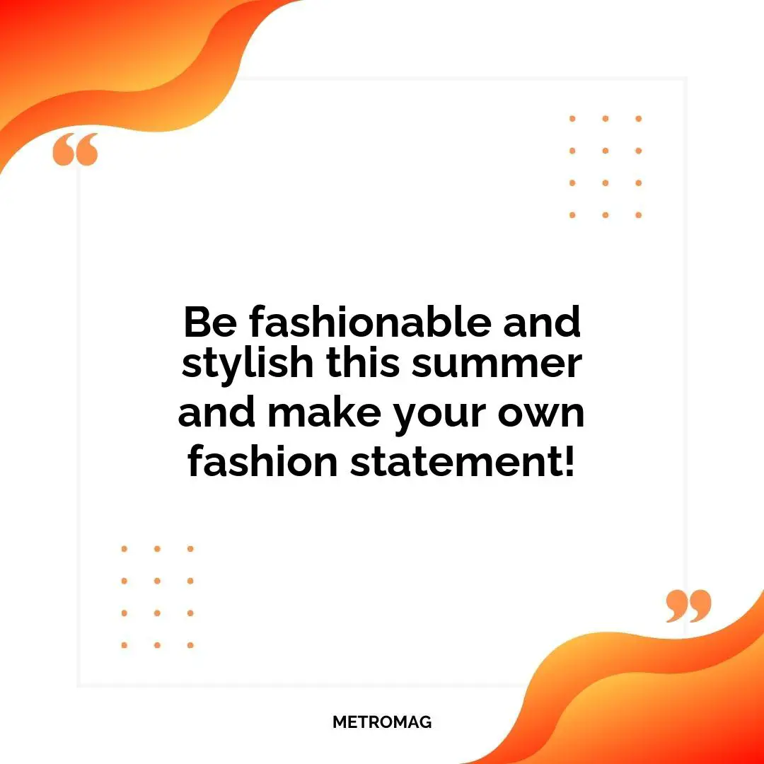 Be fashionable and stylish this summer and make your own fashion statement!