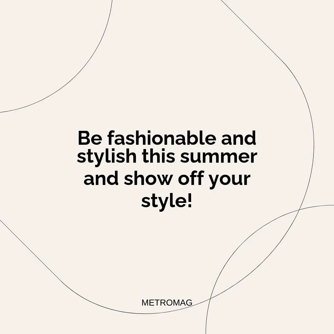 Be fashionable and stylish this summer and show off your style!