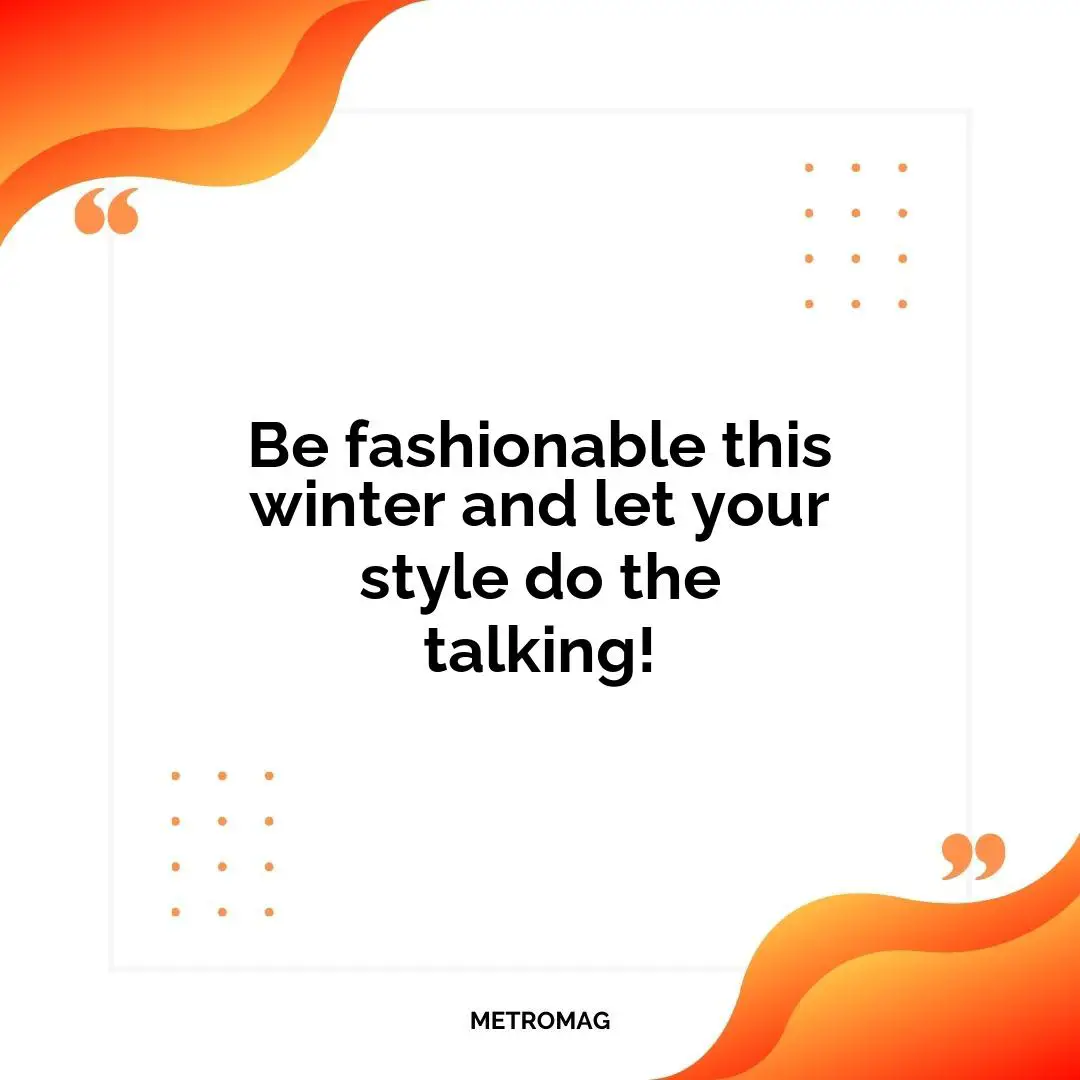 Be fashionable this winter and let your style do the talking!