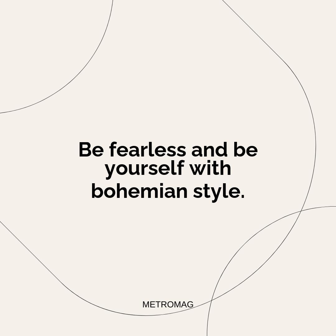 Be fearless and be yourself with bohemian style.