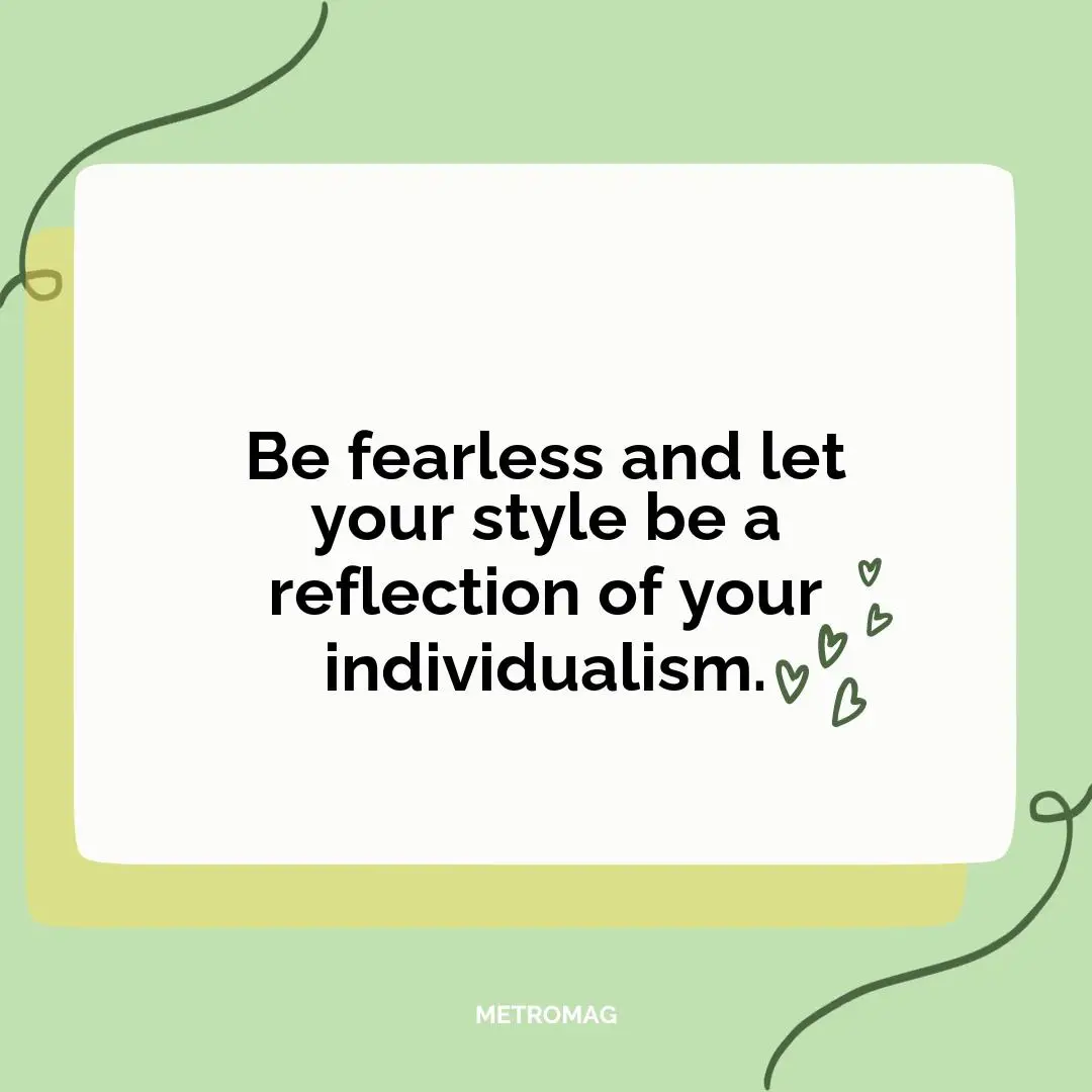 Be fearless and let your style be a reflection of your individualism.