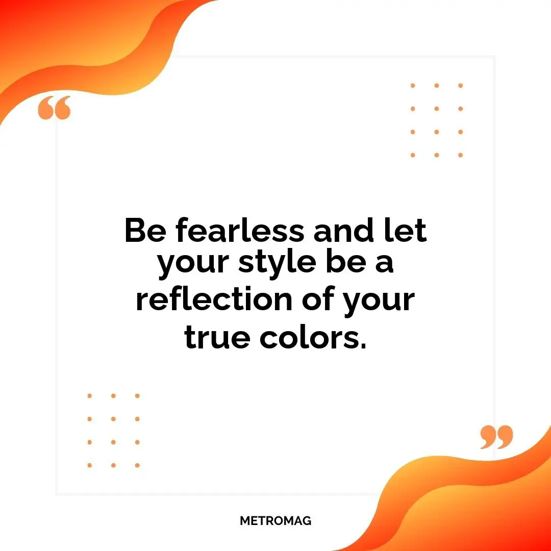 Be fearless and let your style be a reflection of your true colors.