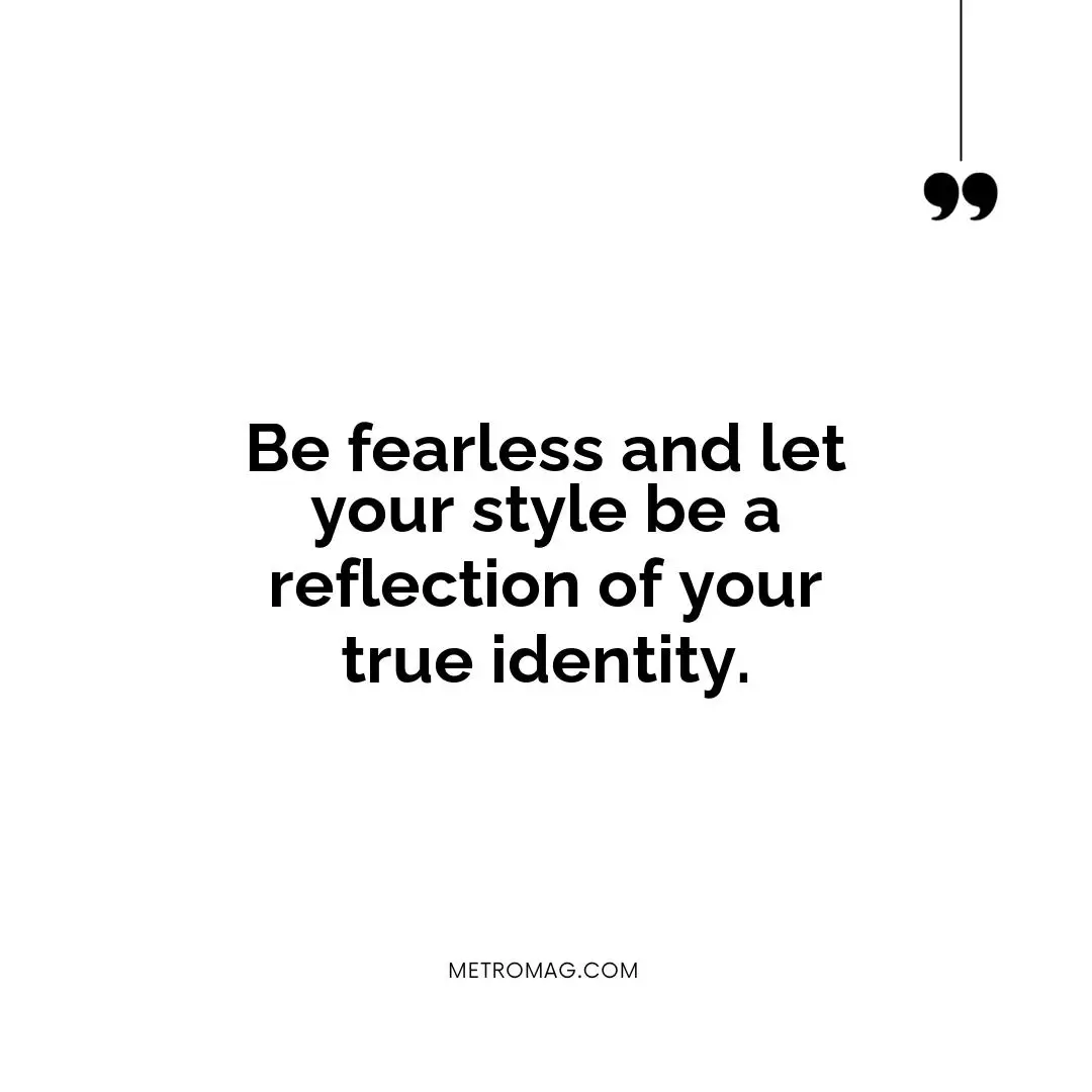 Be fearless and let your style be a reflection of your true identity.