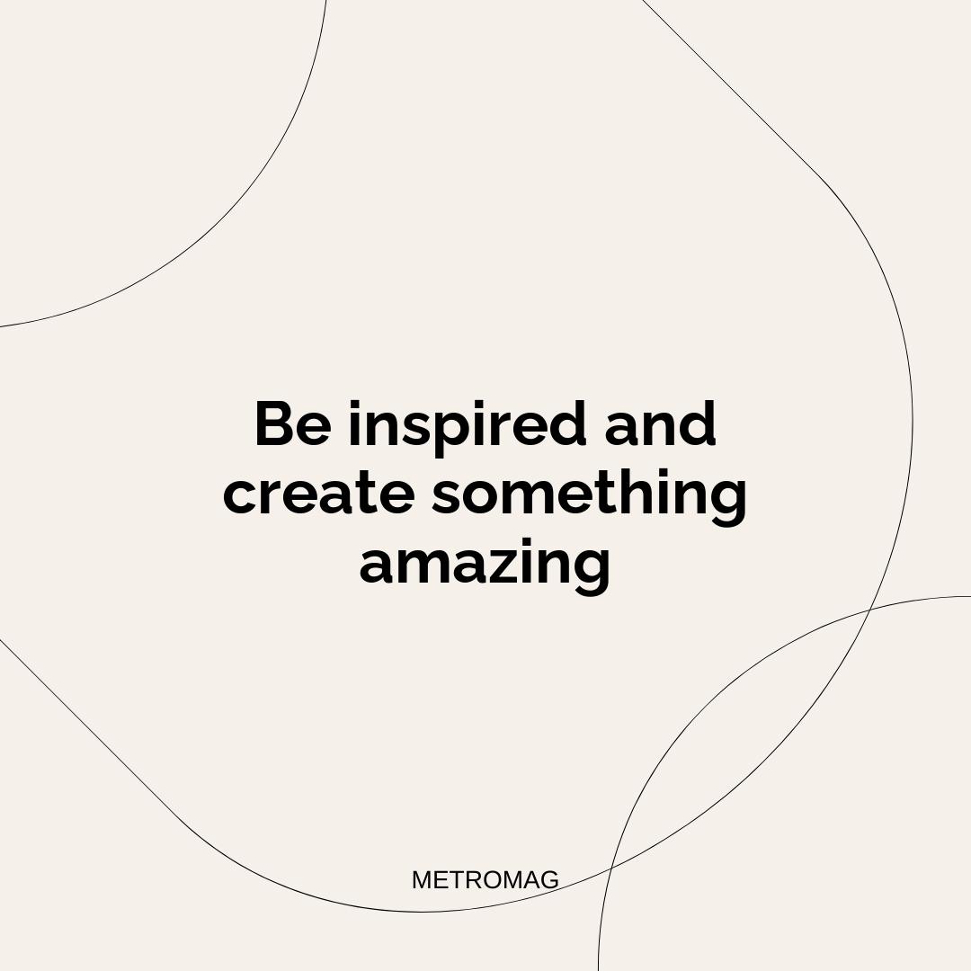 Be inspired and create something amazing