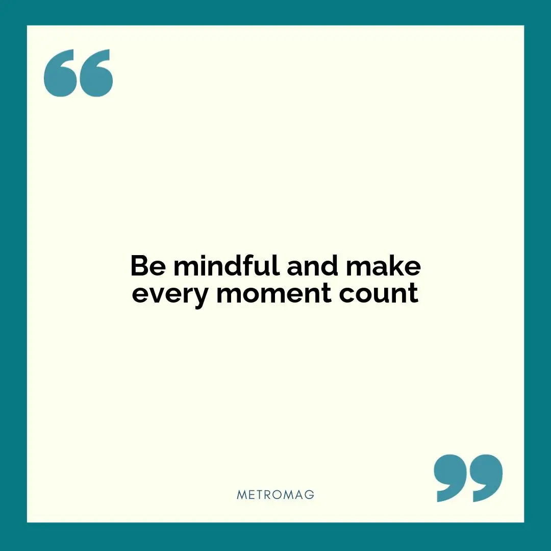 Be mindful and make every moment count