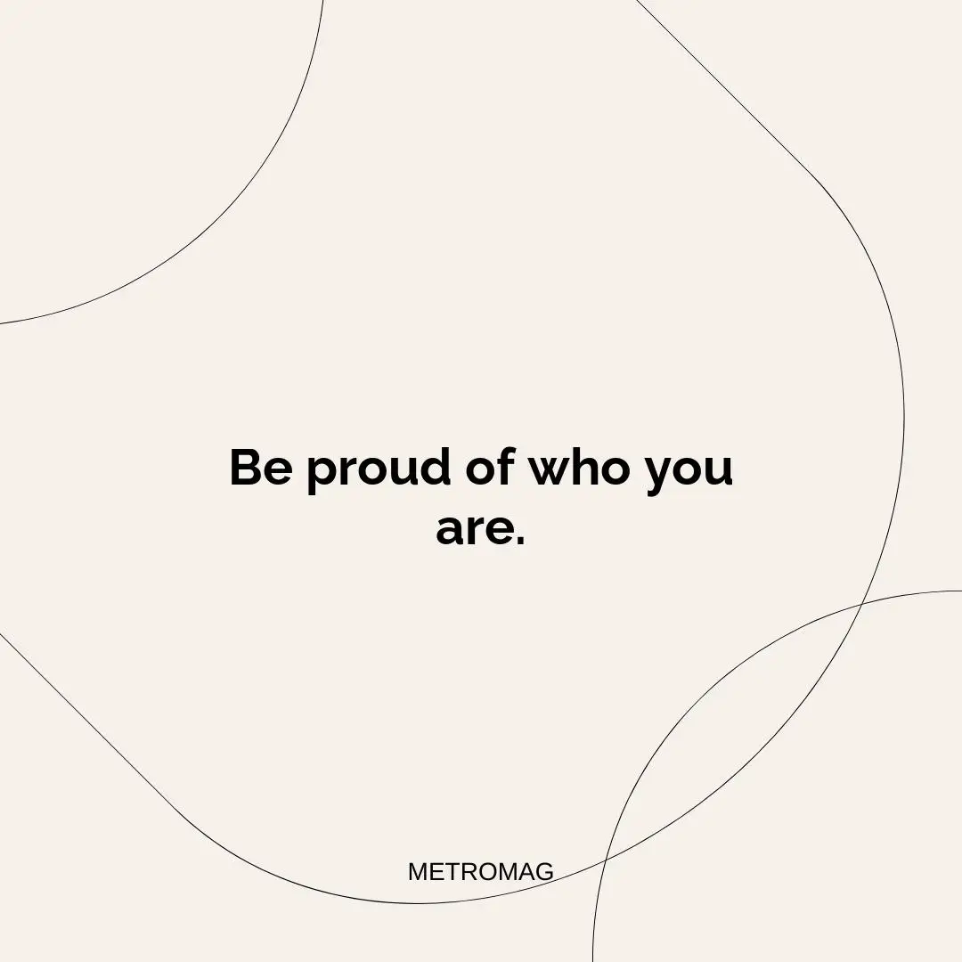 Be proud of who you are.